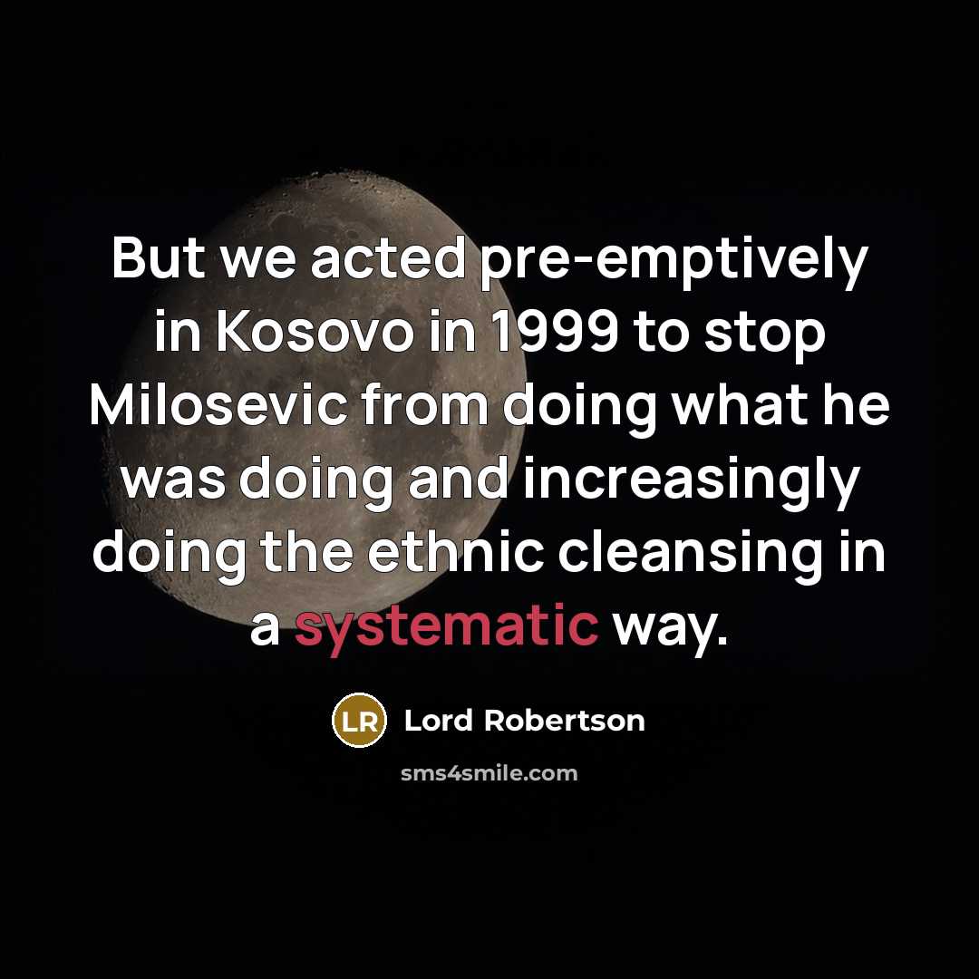 “But we acted pre-emptively in Kosovo in 1999 to stop…” quote by Lord Robertson