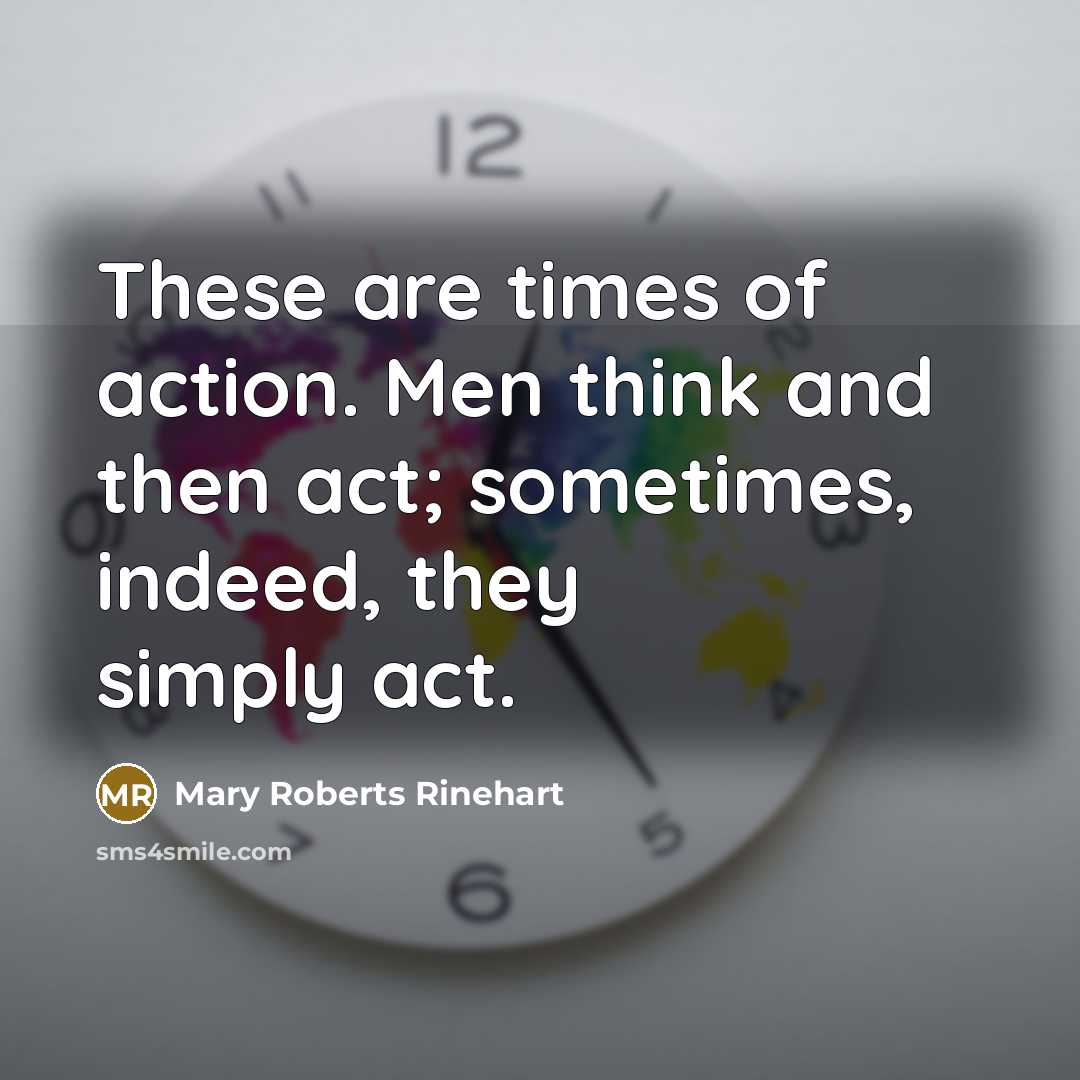 “These are times of action. Men think and then act;…” quote by Mary Roberts Rinehart