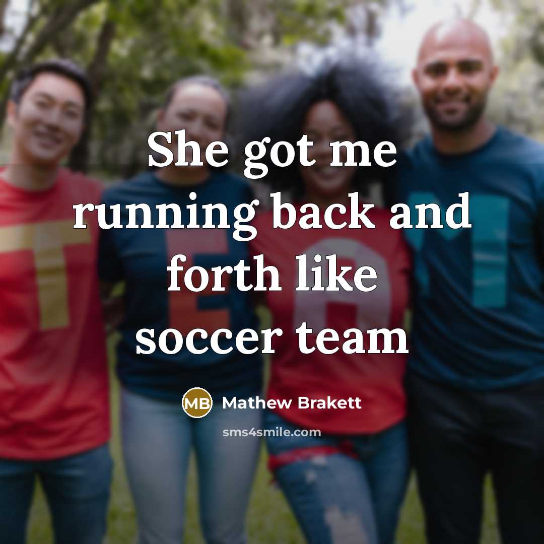 “She got me running back and forth like soccer team…” quote by Mathew Brakett