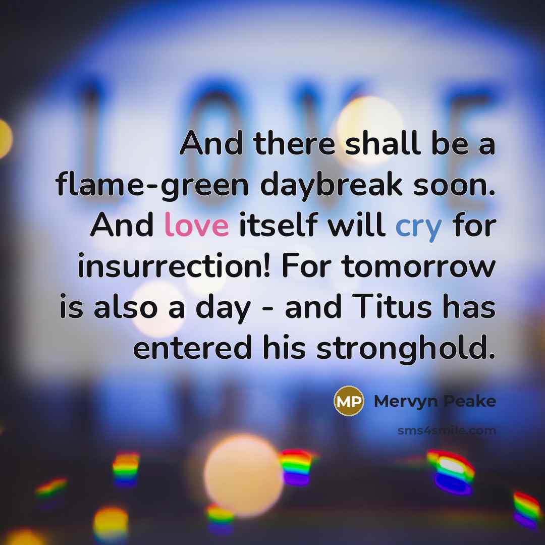 “And there shall be a flame-green daybreak soon. And love…” quote by Mervyn Peake