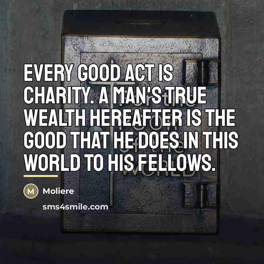 “Every good act is charity. A man's true wealth hereafter…” quote by Moliere