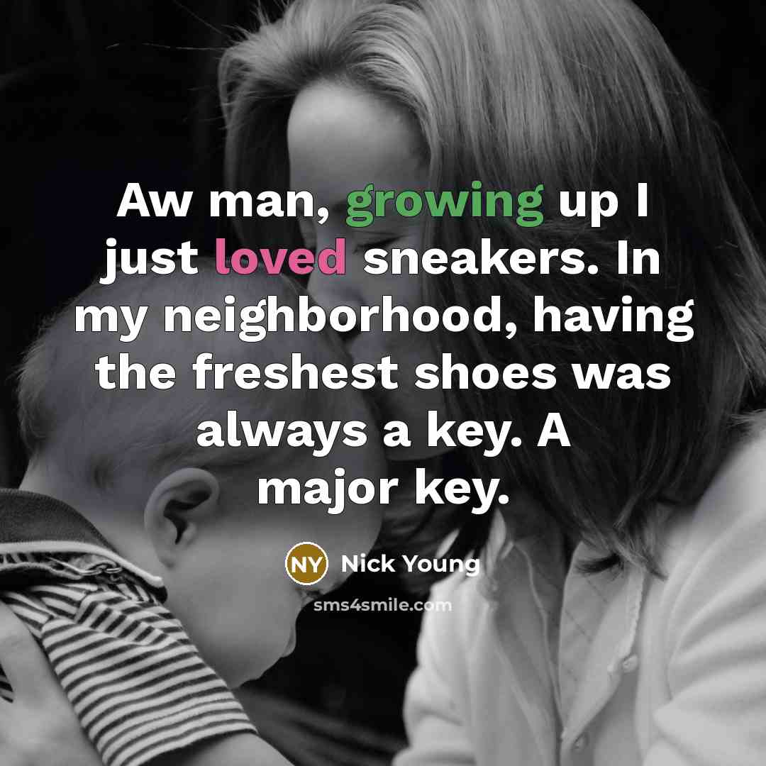 “Aw man, growing up I just loved sneakers. In my neighborhood, having the freshest shoes was always a key. A major key.” quote by Nick Young