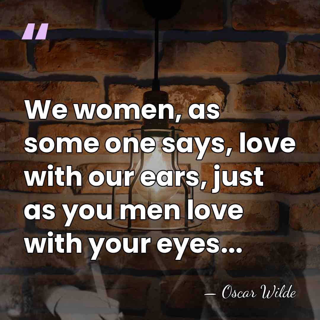 We women, as some one says, love with our ears, just as&hellip; - Oscar Wilde