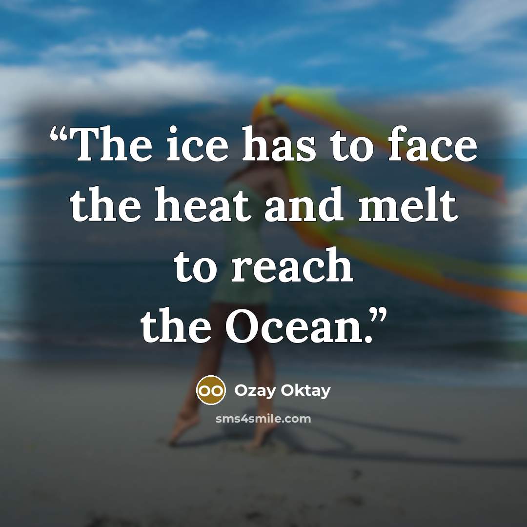 “The ice has to face the heat and melt to reach the Ocean.” quote by Ozay Oktay