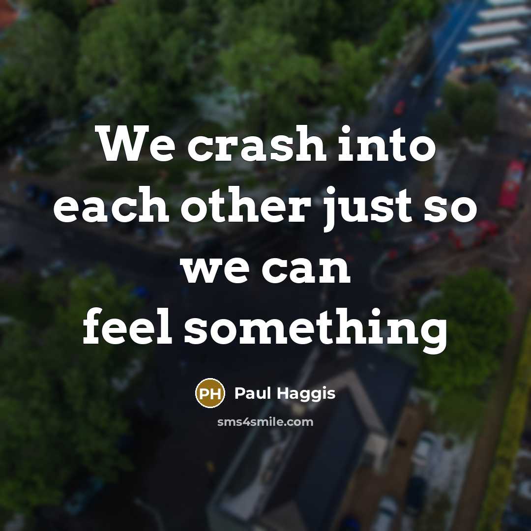 “We crash into each other just so we can feel…” quote by Paul Haggis