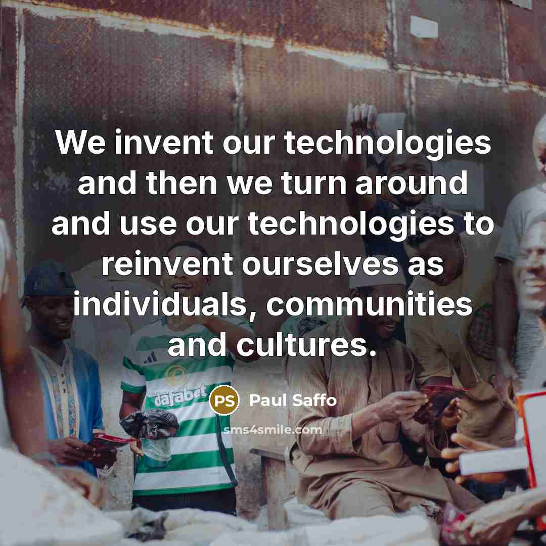 “We invent our technologies and then we turn around and…” quote by Paul Saffo