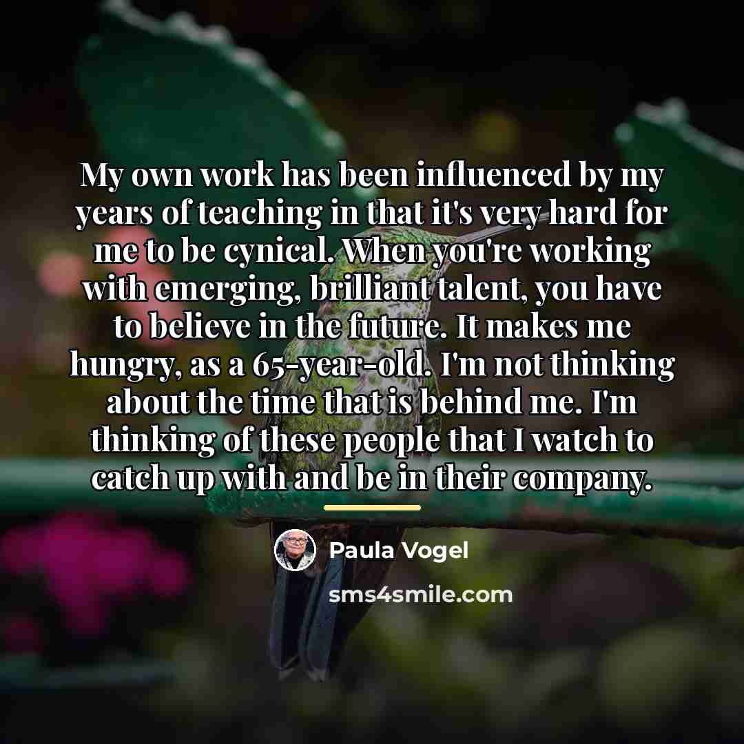 “My own work has been influenced by my years of…” quote by Paula Vogel