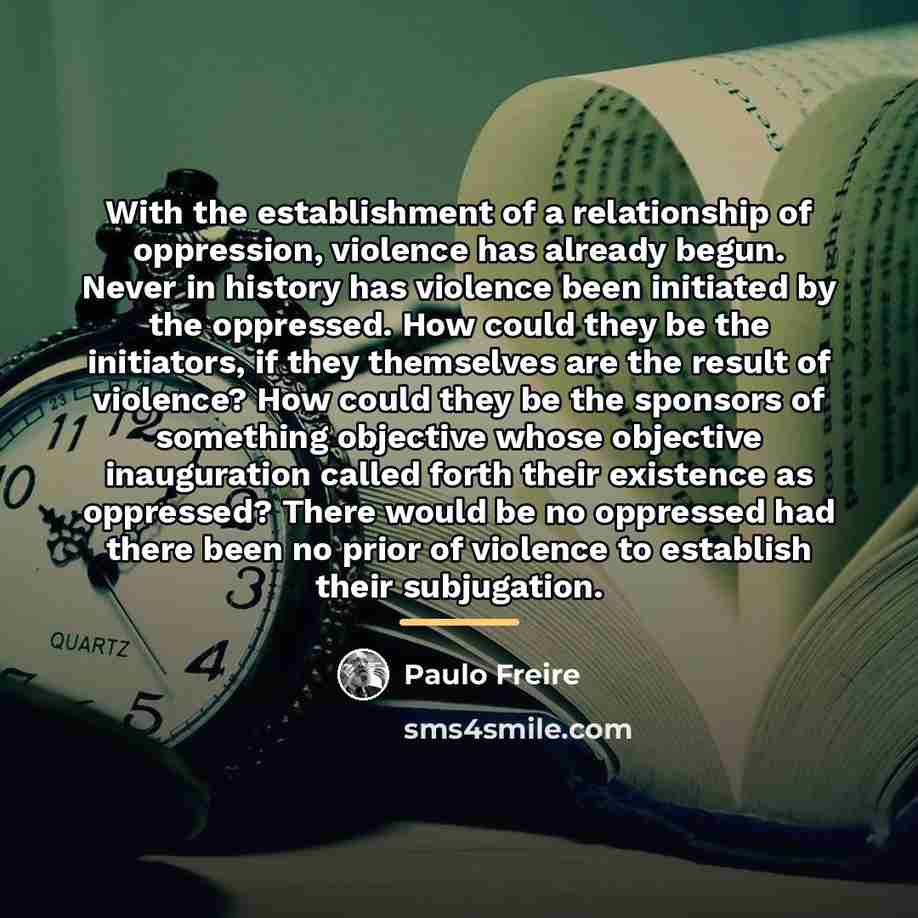 “With the establishment of a relationship of oppression, violence has…” quote by Paulo Freire