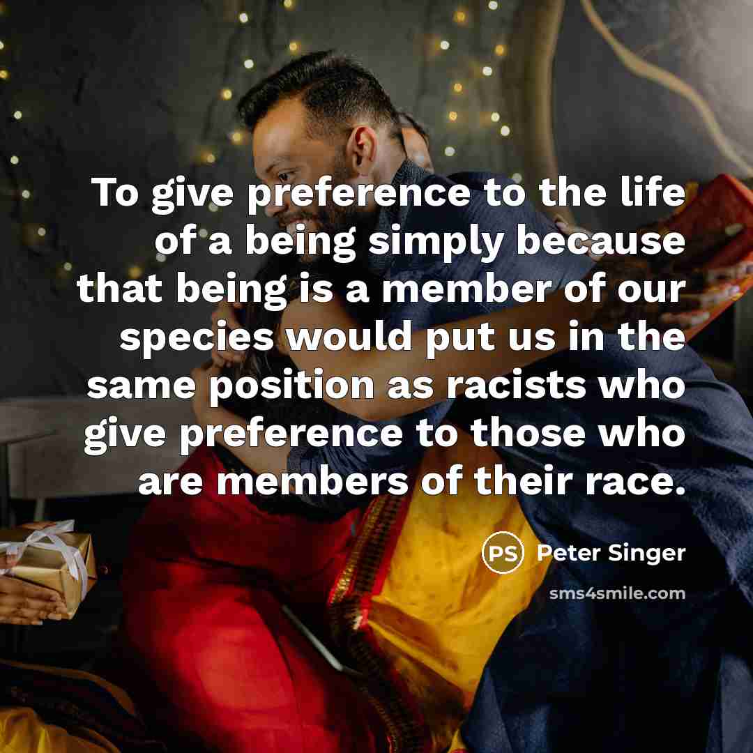 “To give preference to the life of a being simply…” quote by Peter Singer