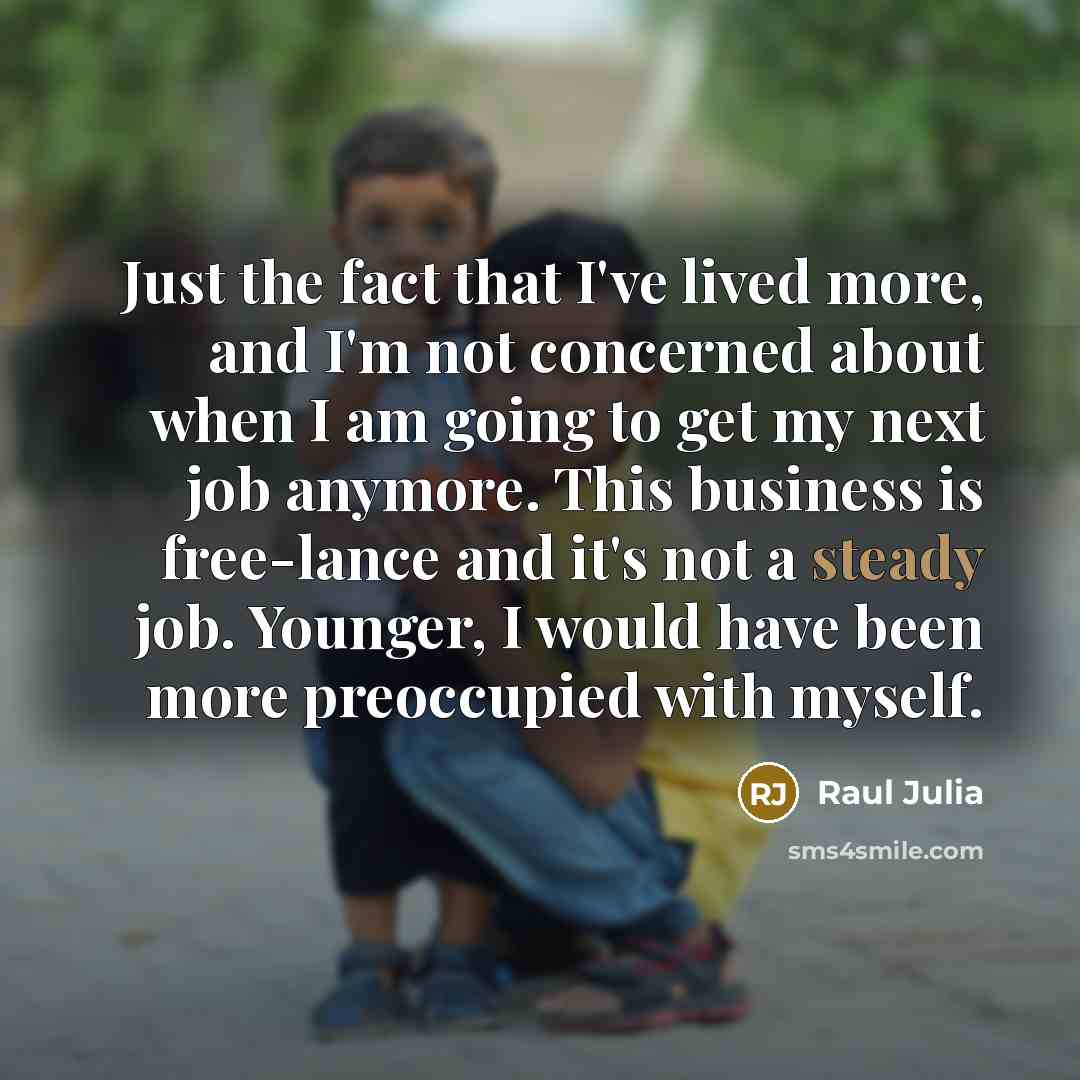“Just the fact that I've lived more, and I'm not…” quote by Raul Julia
