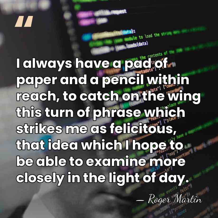 I always have a pad of paper and a pencil within reach,&hellip; - Roger Martin