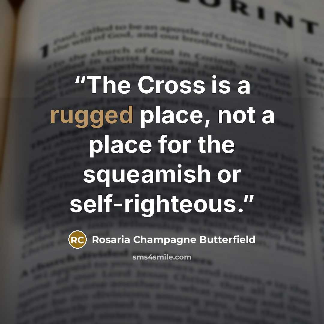 “The Cross is a rugged place, not a place for the squeamish or self-righteous.” quote by Rosaria Champagne Butterfield