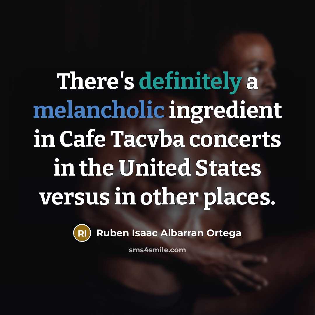 “There's definitely a melancholic ingredient in Cafe Tacvba concerts in the United States versus in other places.” quote by Ruben Isaac Albarran Ortega
