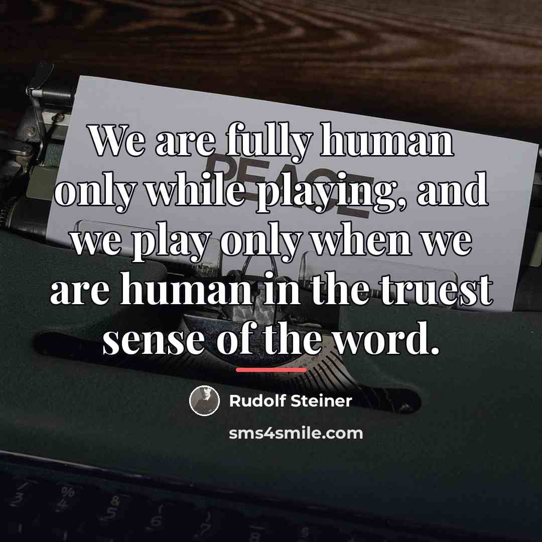 “We are fully human only while playing, and we play…” quote by Rudolf Steiner