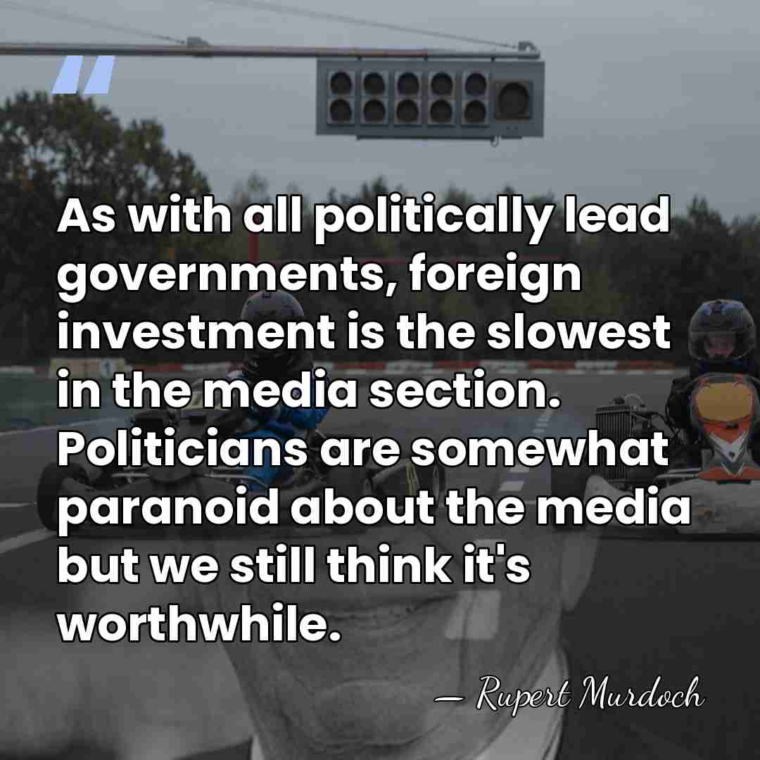 As with all politically lead governments, foreign investment is the slowest in&hellip; - Rupert Murdoch