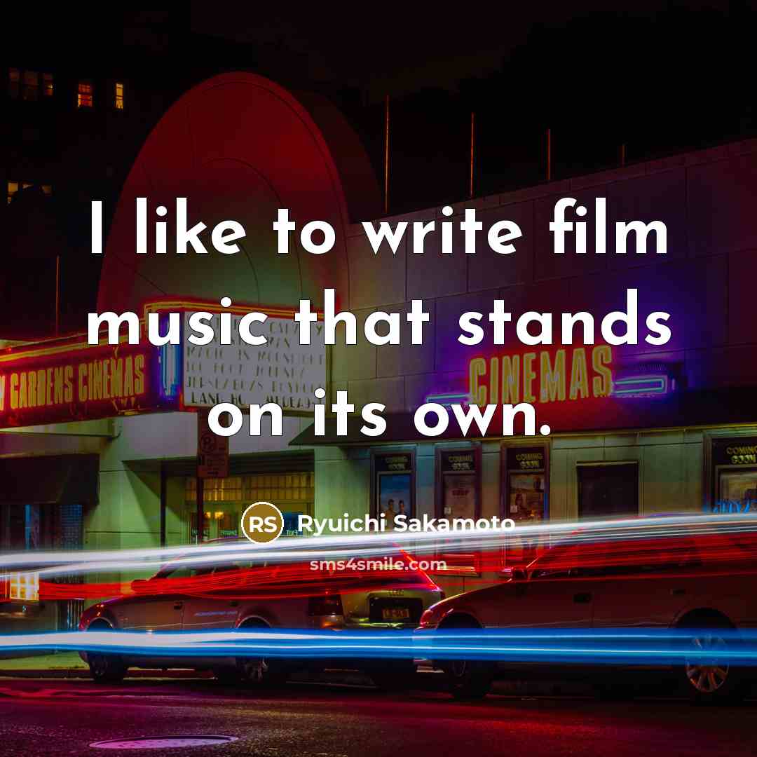 “I like to write film music that stands on its…” quote by Ryuichi Sakamoto