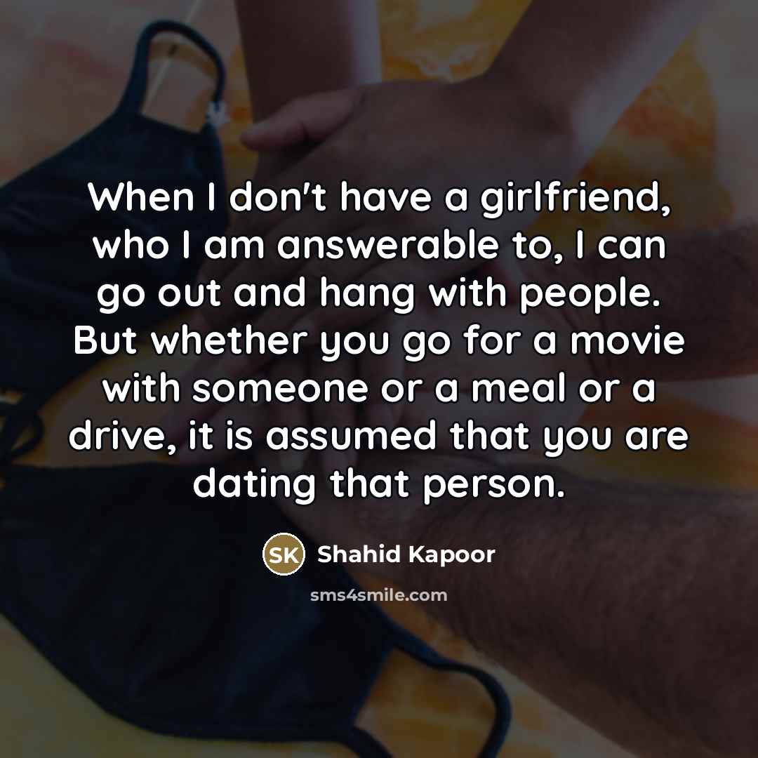 “When I don't have a girlfriend, who I am answerable…” quote by Shahid Kapoor