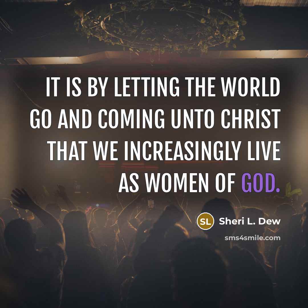 “It is by letting the world go and coming unto…” quote by Sheri L. Dew