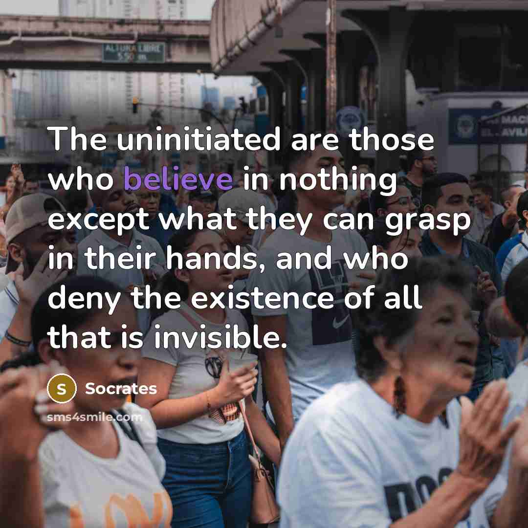 “The uninitiated are those who believe in nothing except what…” quote by Socrates