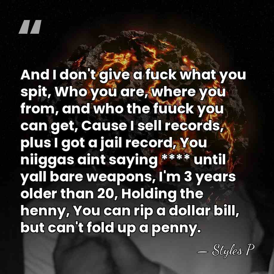 And I don't give a fuck what you spit, Who you are,&hellip; - Styles P