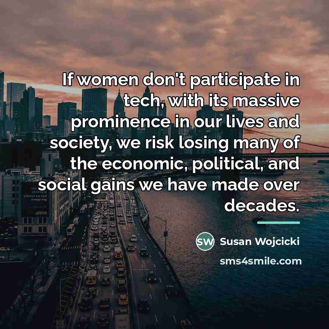 “If women don't participate in tech, with its massive prominence…” quote by Susan Wojcicki