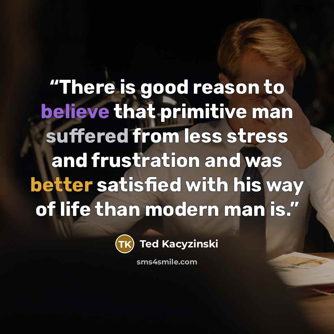 “There is goоd reason to believe that primitive mаn suffered from less stress and frustration and was better satisfied with his way of life than modern mаn is.” quote by Ted Kacyzinski