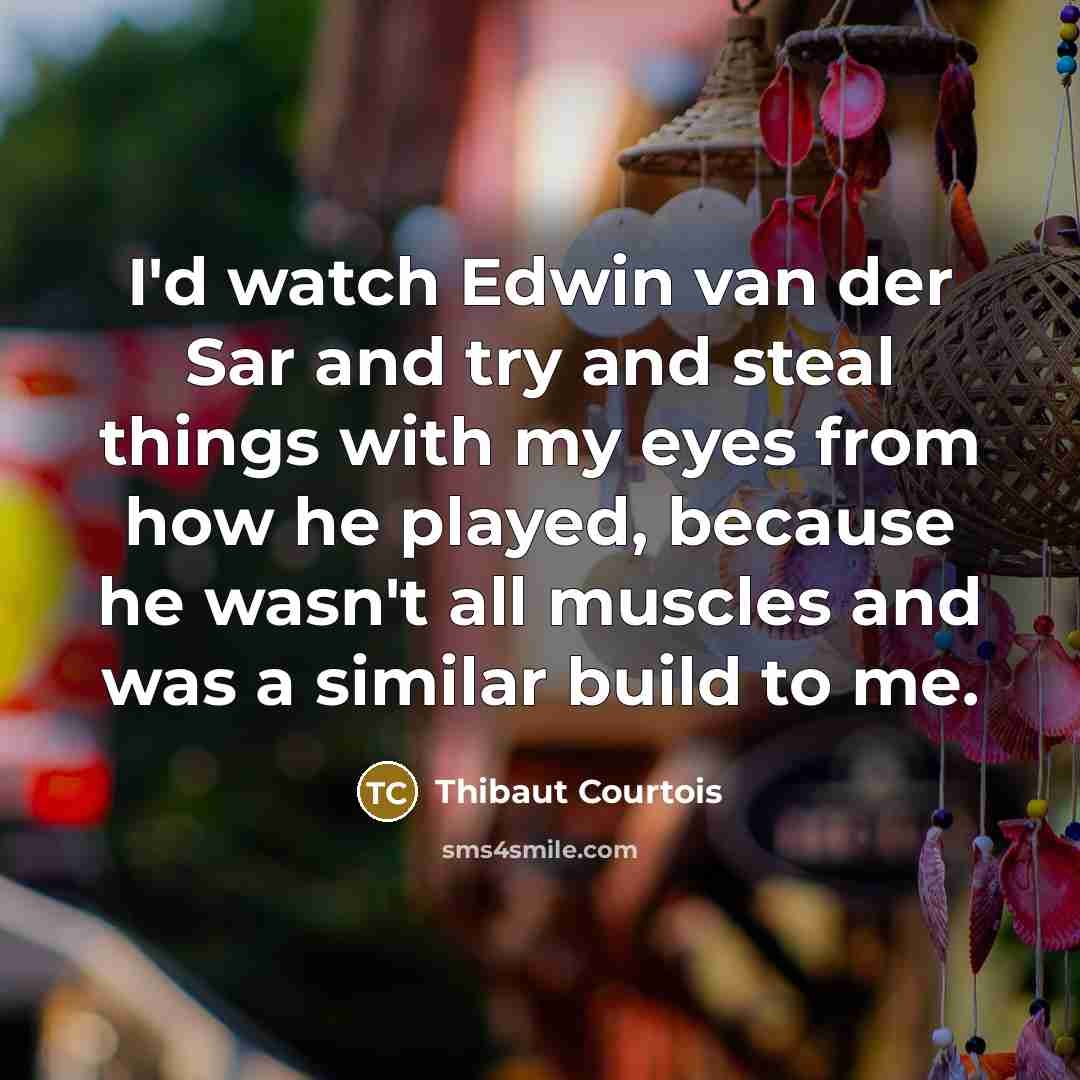 “I'd watch Edwin van der Sar and try and steal…” quote by Thibaut Courtois