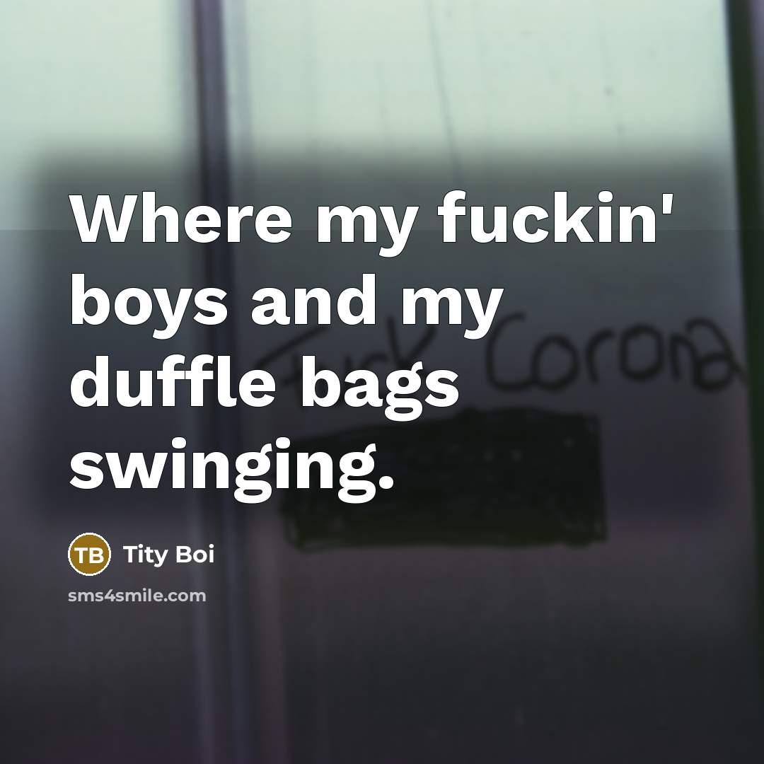 “Where my fuckin' boys and my duffle bags swinging.” quote by Tity Boi