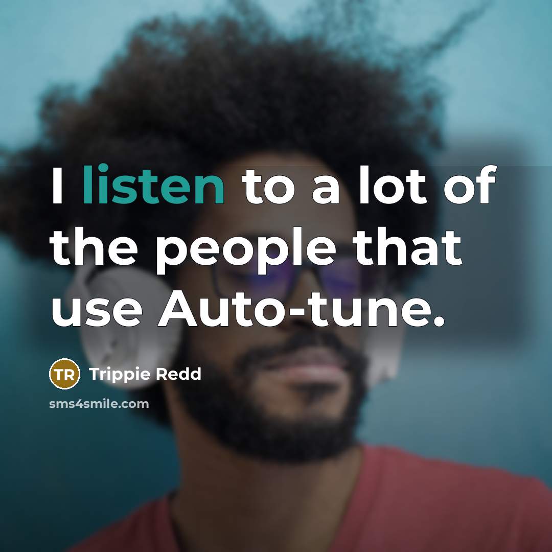 “I listen to a lot of the people that use Auto-tune.” quote by Trippie Redd