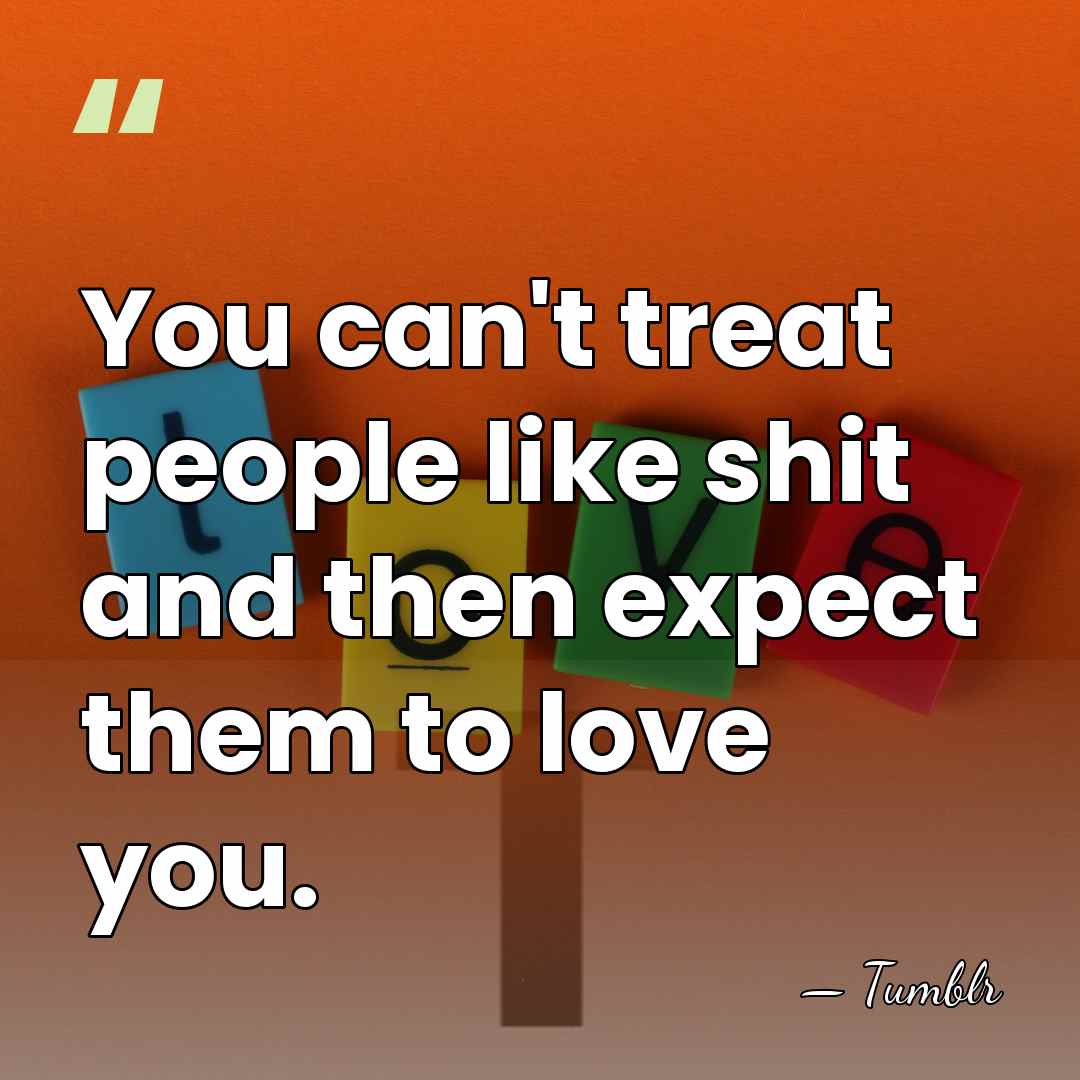 You can't treat people like shit and then expect them to love&hellip; - Tumblr
