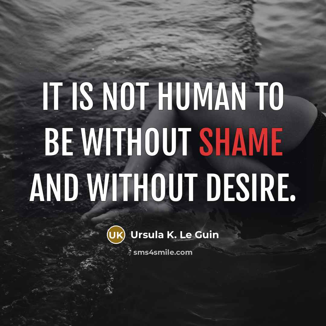“It is not human to be without shame and without…” quote by Ursula K. Le Guin