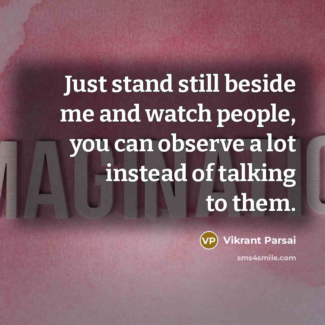 “Just stand still beside me and watch people, you can…” quote by Vikrant Parsai