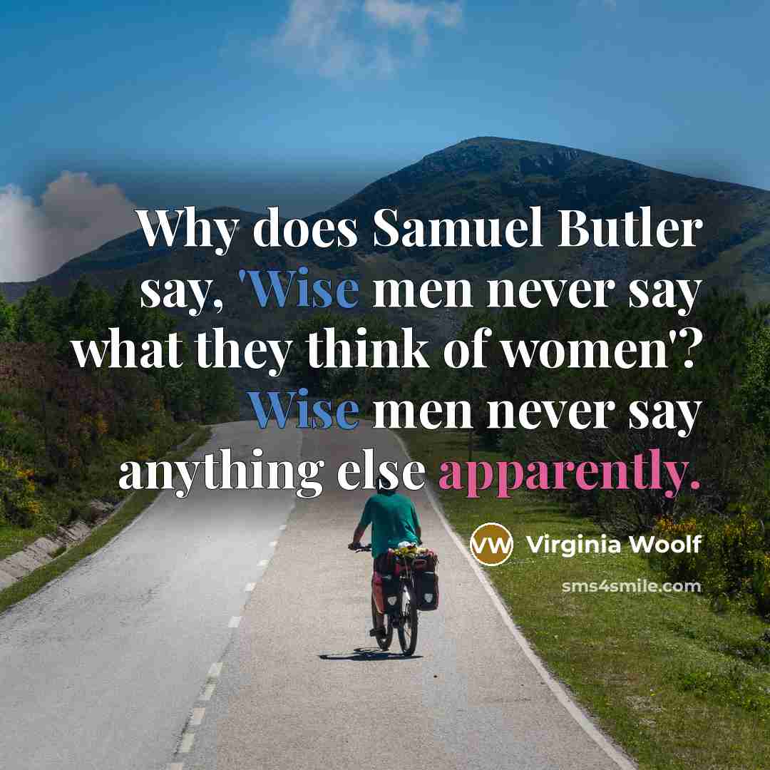 “Why does Samuel Butler say, 'Wise men never say what they think of women'? Wise men never say anything else apparently.” quote by Virginia Woolf