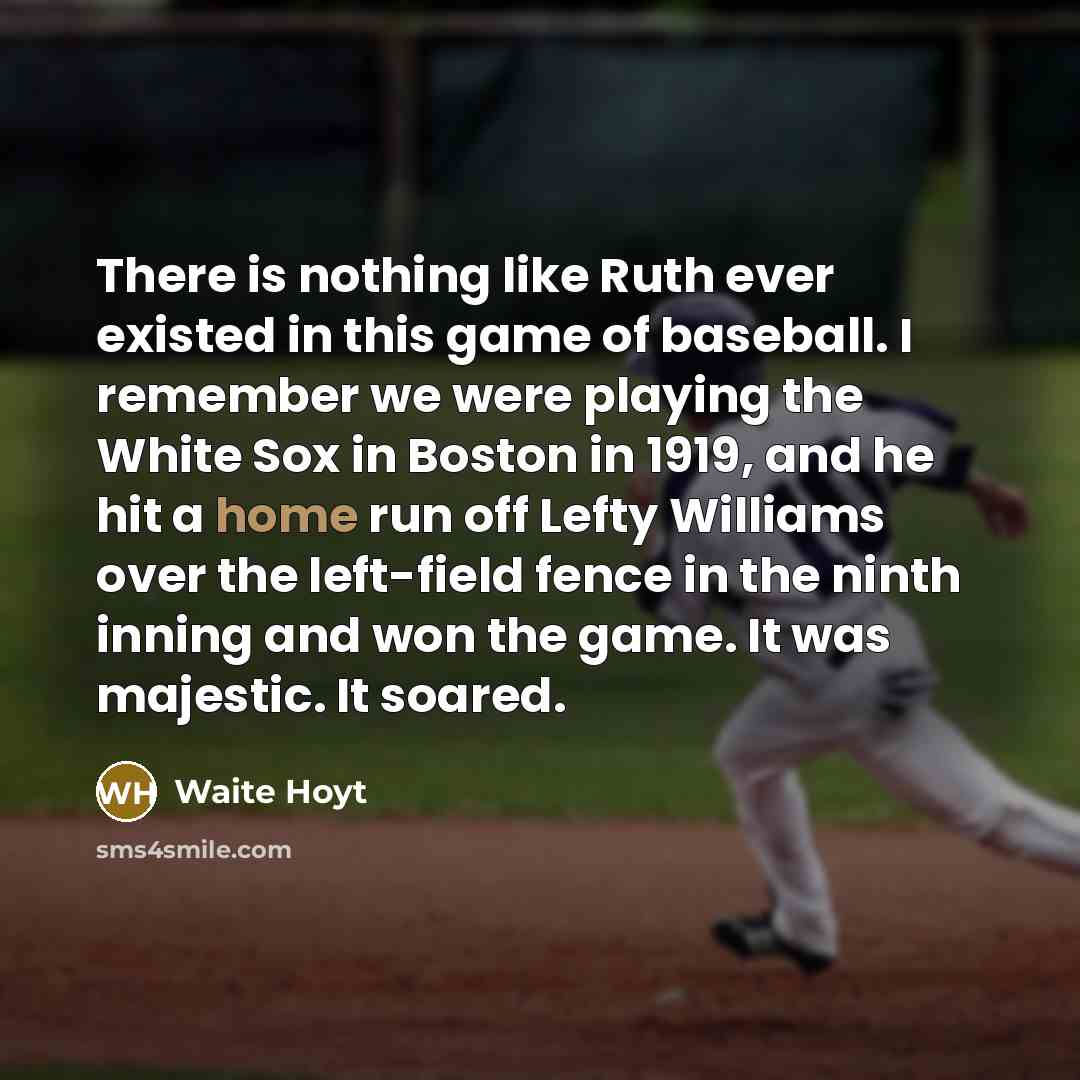 “There is nothing like Ruth ever existed in this game…” quote by Waite Hoyt