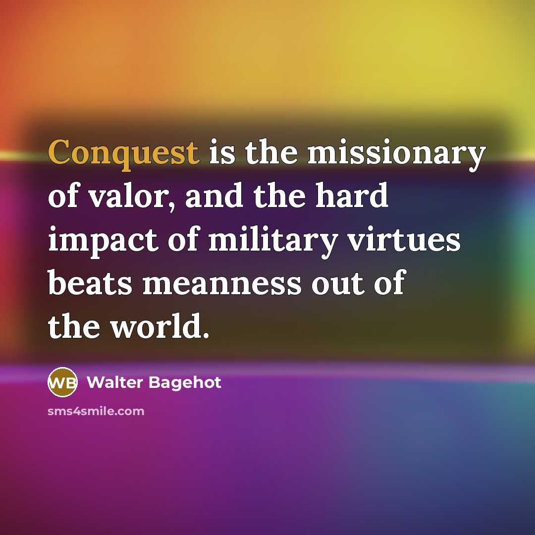 “Conquest is the missionary of valor, and the hard impact…” quote by Walter Bagehot