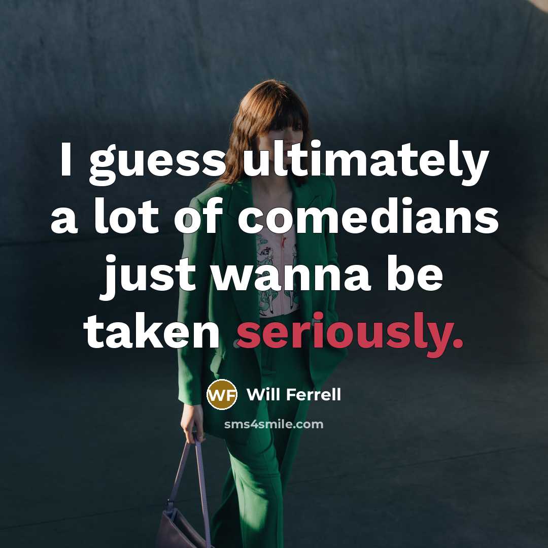 “I guess ultimately a lot of comedians just wanna be…” quote by Will Ferrell