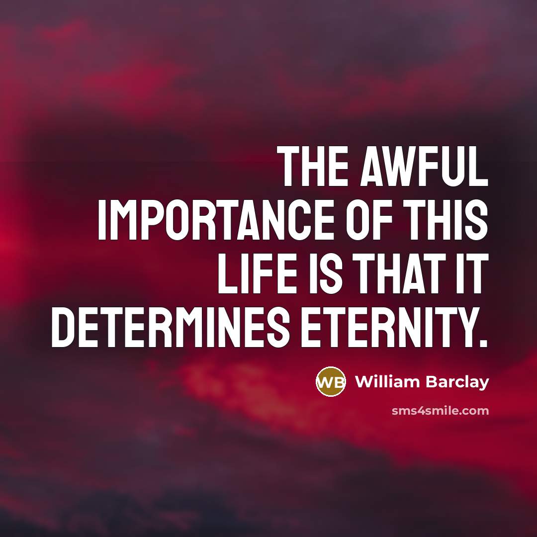 “The awful importance of this life is that it determines…” quote by William Barclay