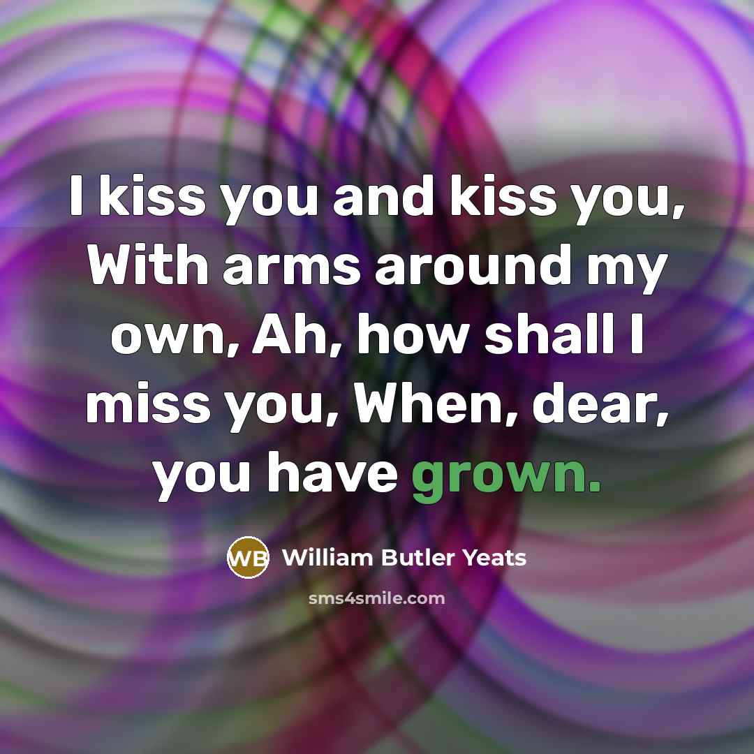 “I kiss you and kiss you, With arms around my…” quote by William Butler Yeats