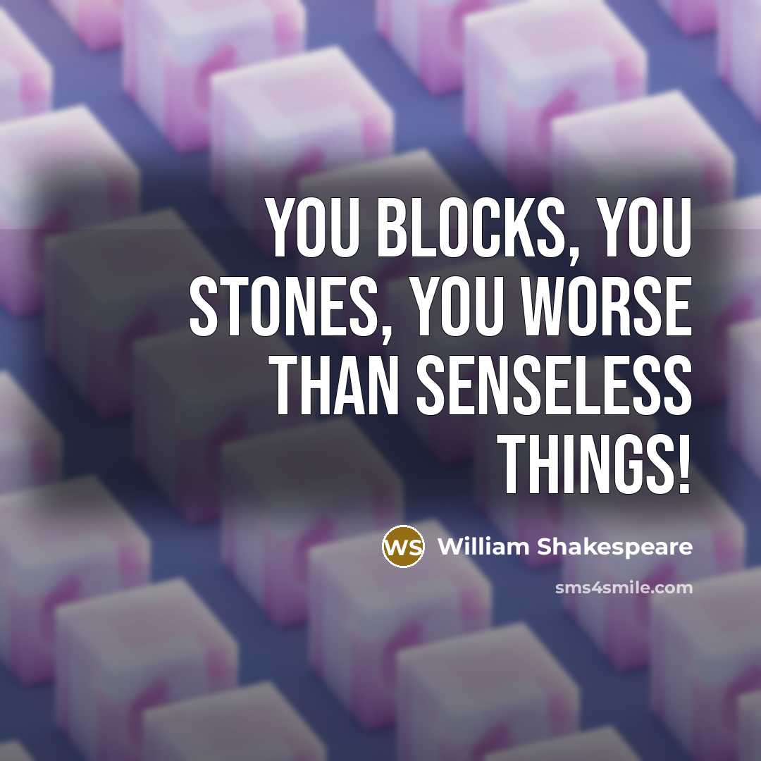 “You blocks, you stones, you worse than senseless things!…” quote by William Shakespeare