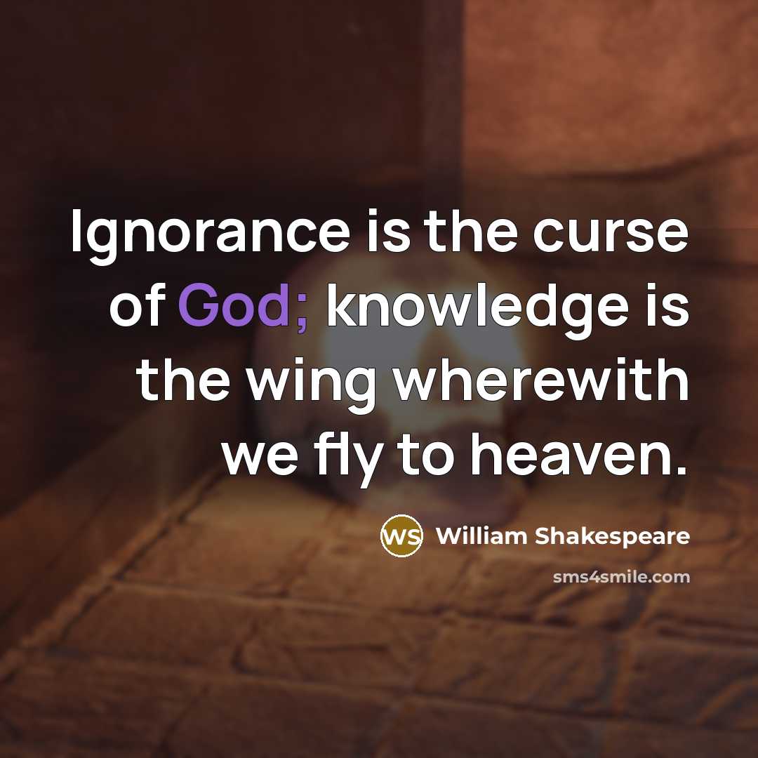 “Ignorance is the curse of God; knowledge is the wing…” quote by William Shakespeare