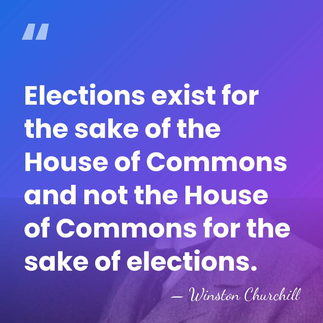 Elections exist for the sake of the House of Commons and not&hellip; - Winston Churchill