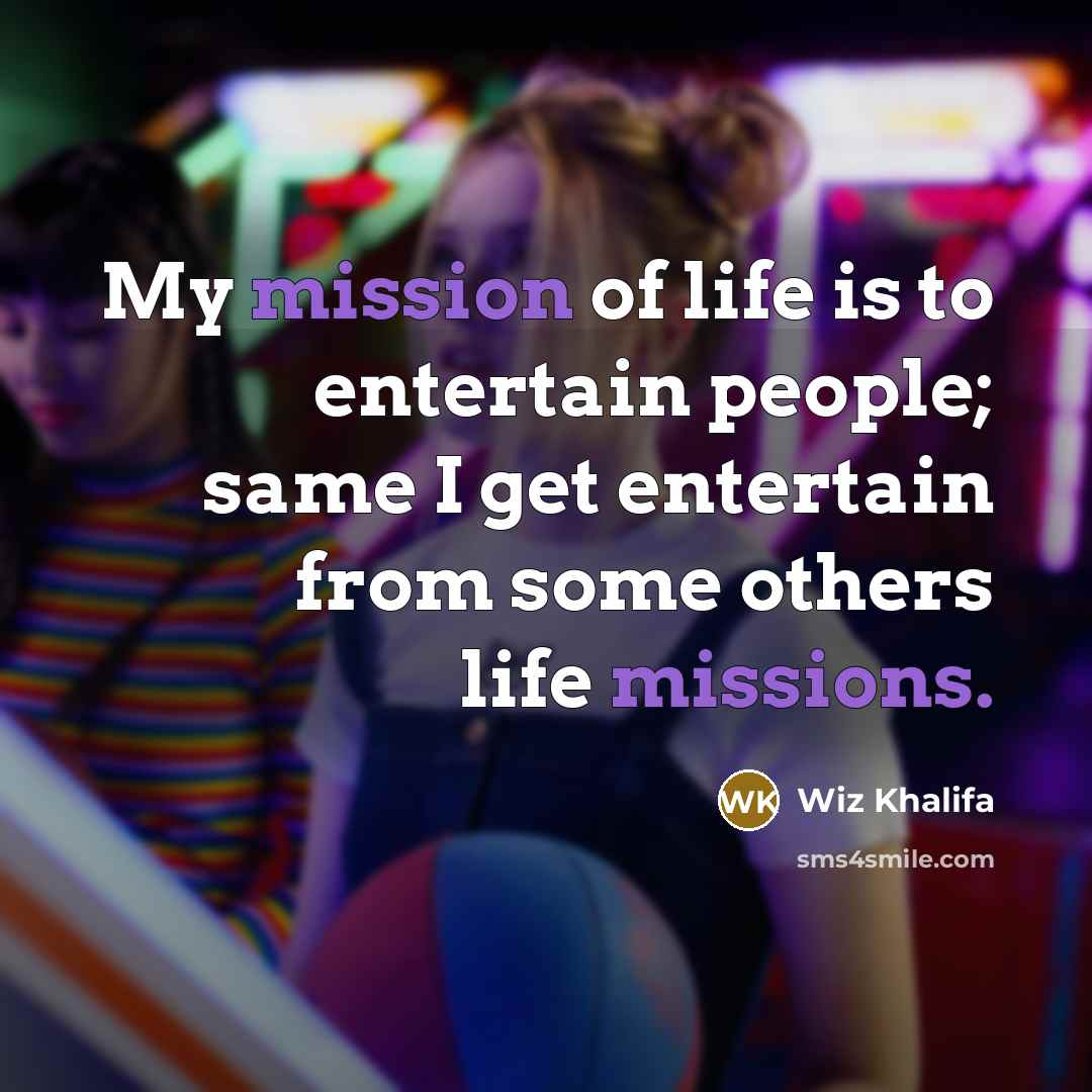 “My mission of life is to entertain people; same I get entertain from some others life missions.” quote by Wiz Khalifa
