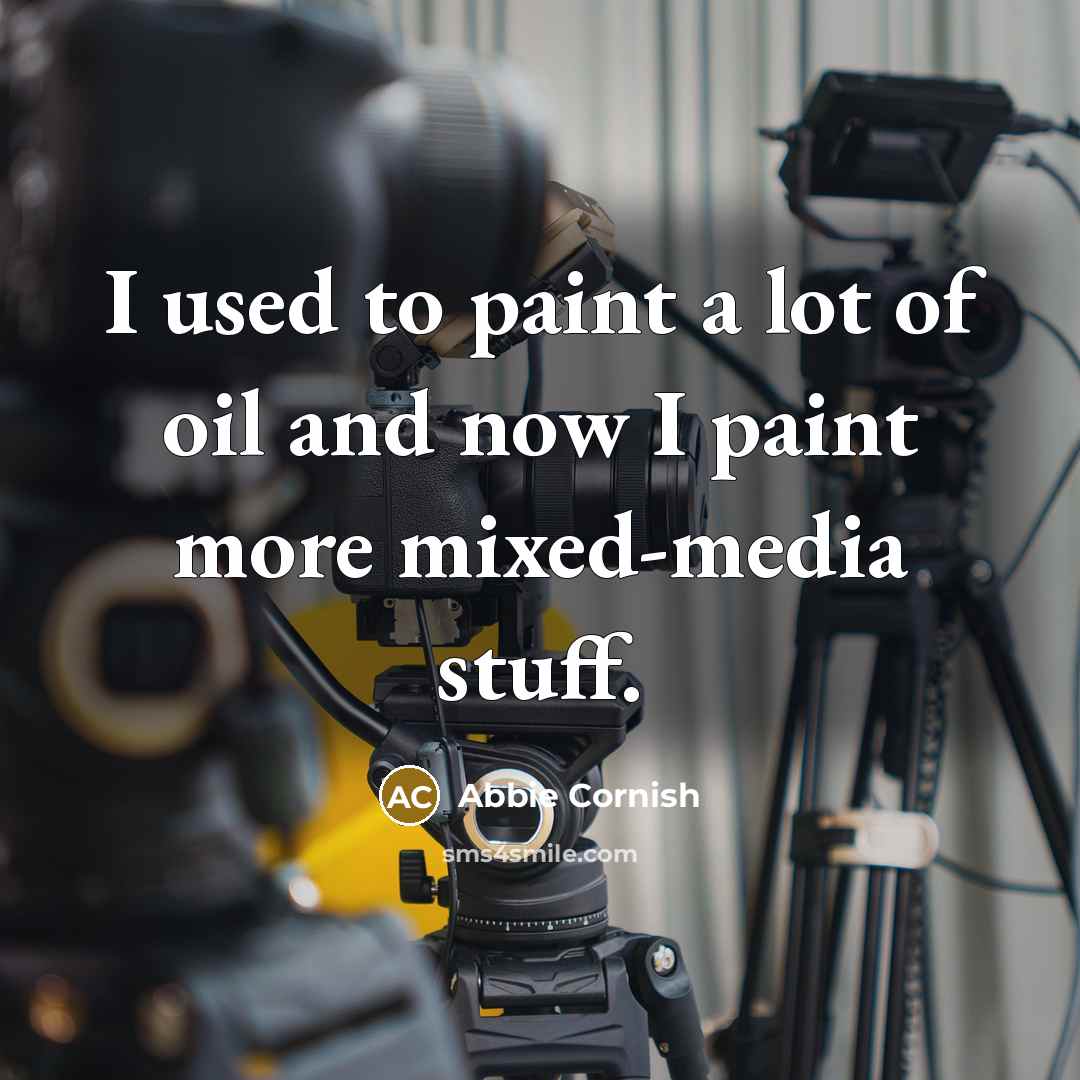 “I used to paint a lot of oil and now I paint more mixed-media stuff.” quote by Abbie Cornish