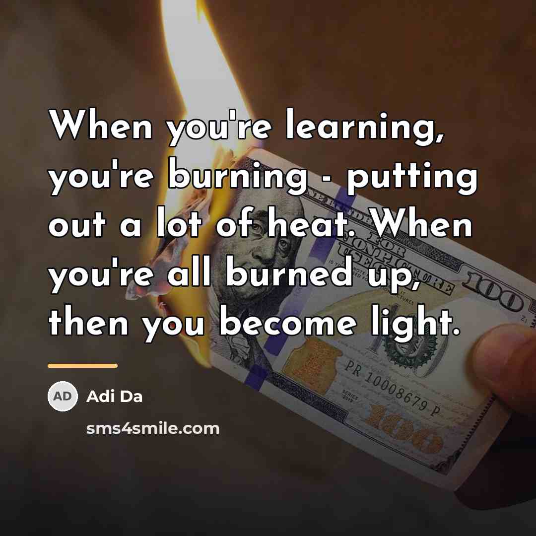 “When you're learning, you're burning - putting out a lot…” quote by Adi Da