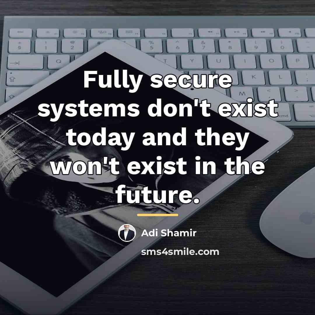 “Fully secure systems don't exist today and they won't exist…” quote by Adi Shamir