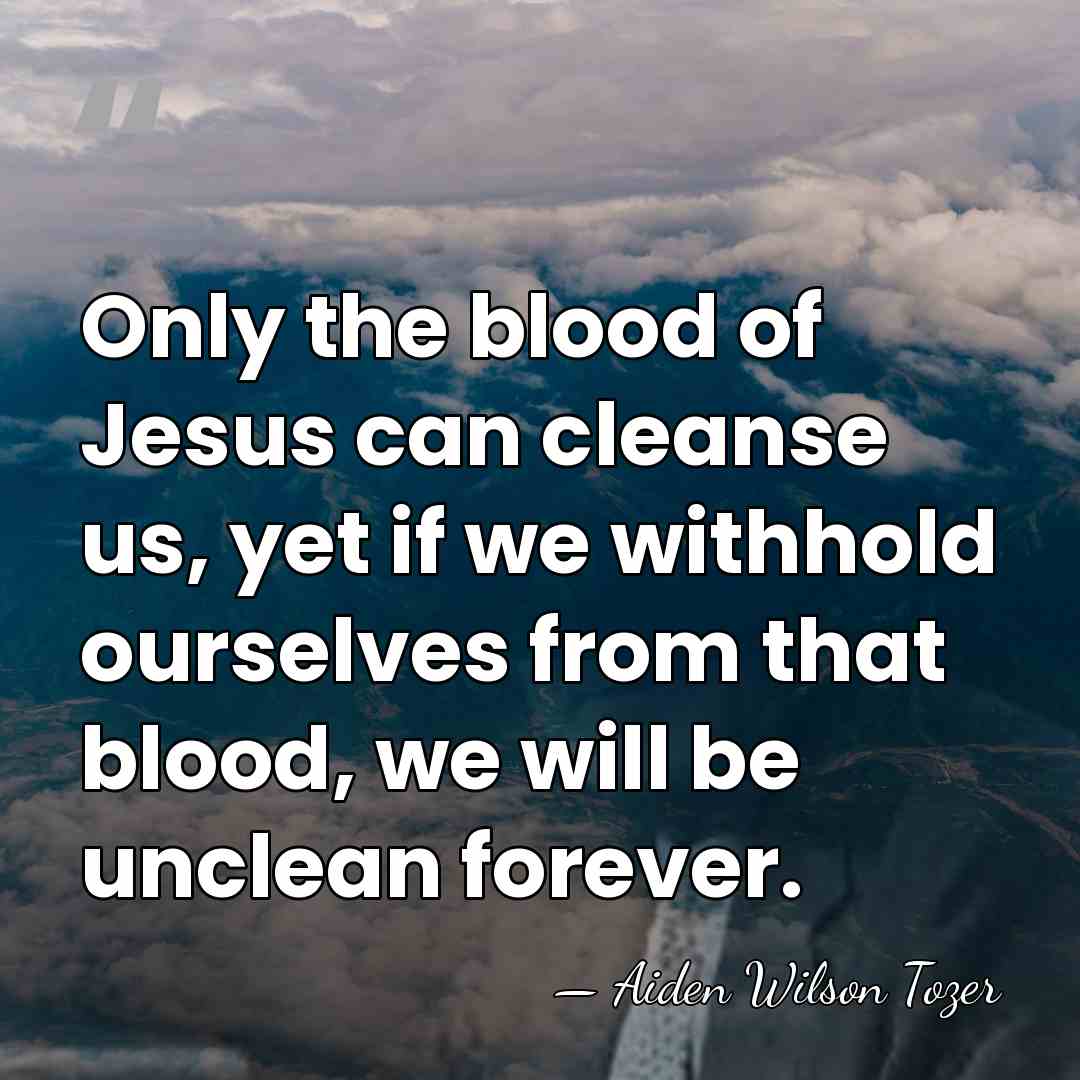 Only the blood of Jesus can cleanse us, yet if we withhold&hellip; - Aiden Wilson Tozer