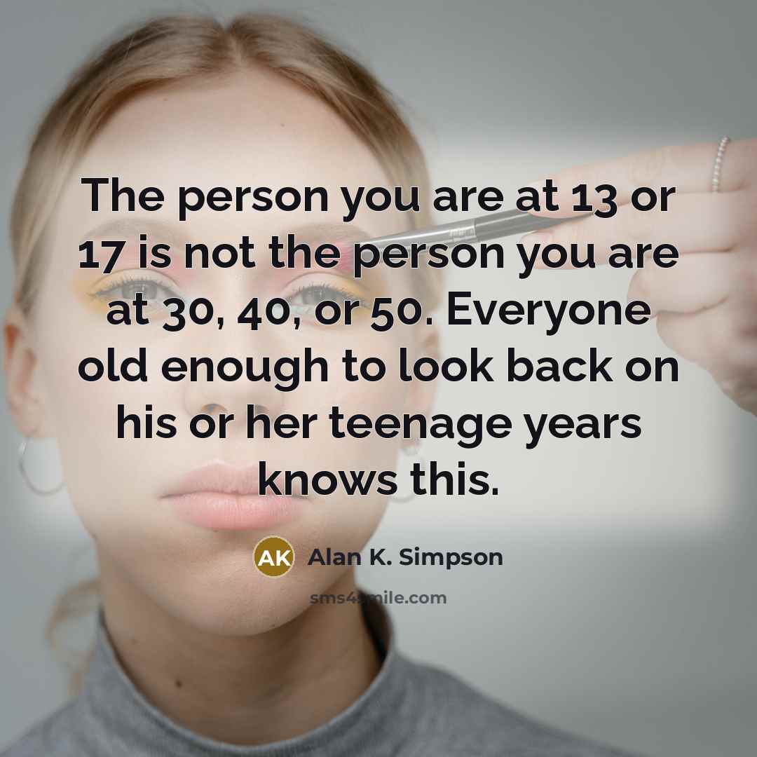“The person you are at 13 or 17 is not…” quote by Alan K. Simpson