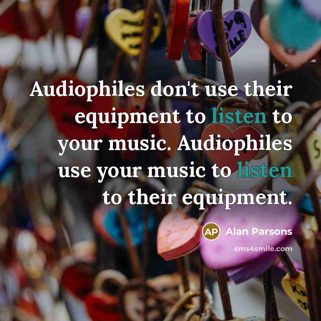 “Audiophiles don't use their equipment to listen to your music.…” quote by Alan Parsons