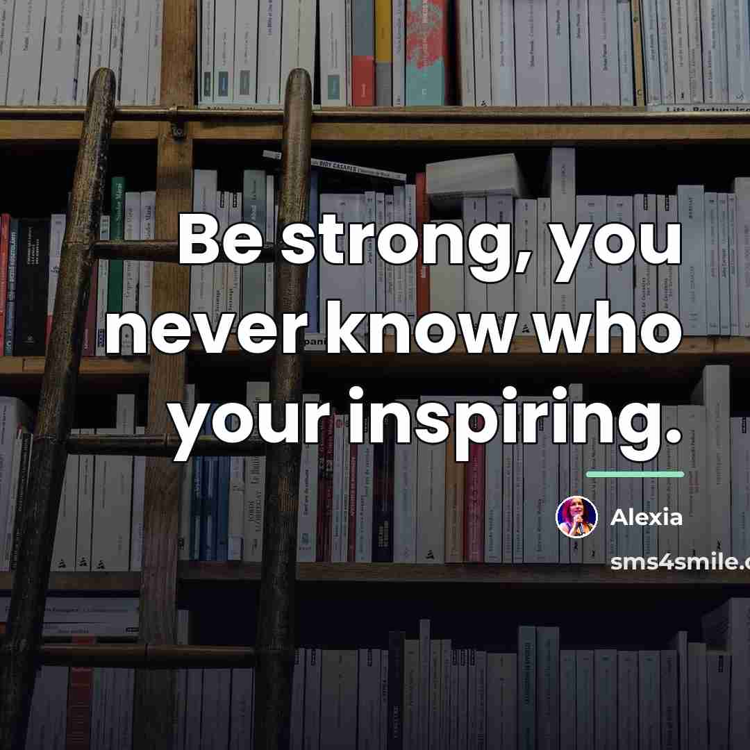 “Be strong, you never know who your inspiring.…” quote by Alexia
