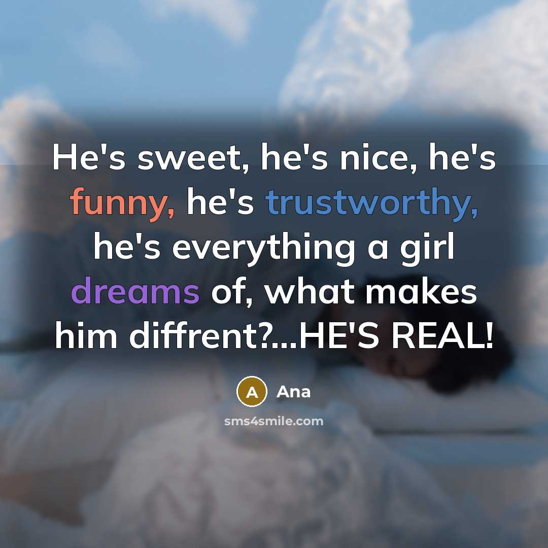 “He's sweet, he's nice, he's funny, he's trustworthy, he's everything a girl dreams of, what makes him diffrent?...HE'S REAL!” quote by Ana